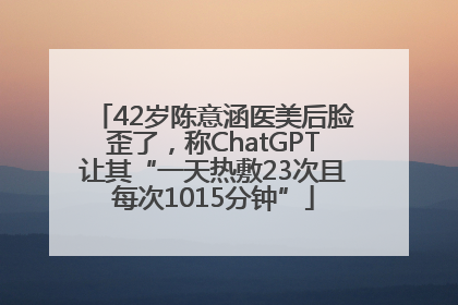 42岁陈意涵医美后脸歪了，称ChatGPT让其“一天热敷23次且每次1015分钟”