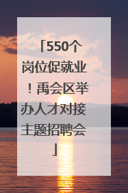 550个岗位促就业！禹会区举办人才对接主题招聘会