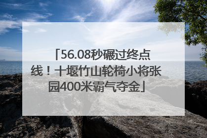 56.08秒碾过终点线！十堰竹山轮椅小将张园400米霸气夺金