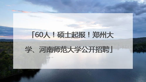 60人！硕士起报！郑州大学、河南师范大学公开招聘