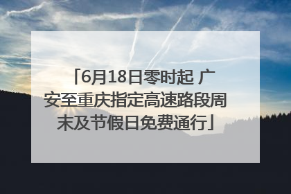 6月18日零时起 广安至重庆指定高速路段周末及节假日免费通行