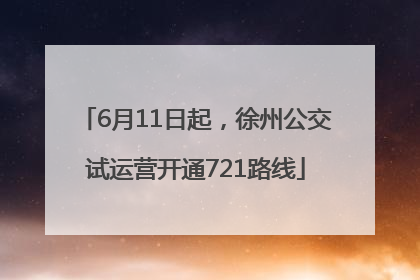 6月11日起，徐州公交试运营开通721路线