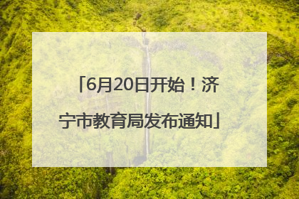 6月20日开始！济宁市教育局发布通知