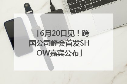 6月20日见！跨国公司峰会首发SHOW嘉宾公布