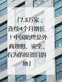 7.3万家，连续4个月增长！中国始终是外商理想、安全、有为的投资目的地
