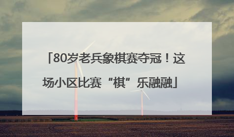 80岁老兵象棋赛夺冠！这场小区比赛“棋”乐融融