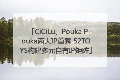 CiCiLu、Pouka Pouka两大IP首秀 52TOYS构建多元自有IP矩阵