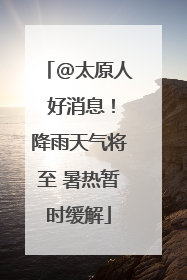 @太原人 好消息！降雨天气将至 暑热暂时缓解
