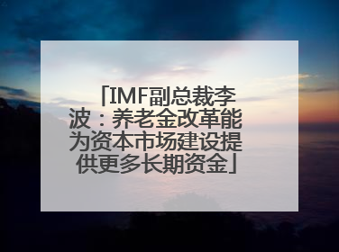 IMF副总裁李波：养老金改革能为资本市场建设提供更多长期资金