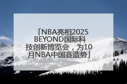 NBA亮相2025 BEYOND国际科技创新博览会，为10月NBA中国赛造势